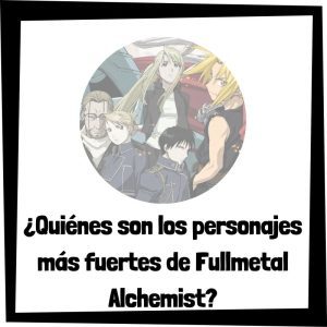 ¿Quiénes son los personajes más fuertes de Fullmetal Alchemist?