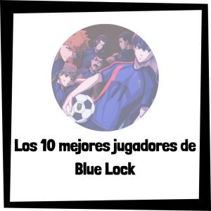 Los 10 mejores jugadores de Blue Lock