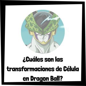 Lee más sobre el artículo ¿Cuáles son las transformaciones de Célula de Dragon Ball?