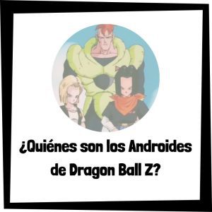 Lee más sobre el artículo ¿Quiénes son los Androides de Dragon Ball Z?