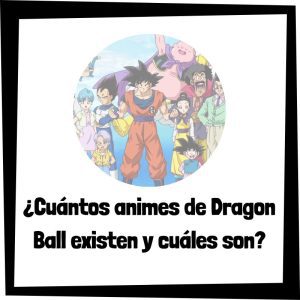 Qué Animes De Dragon Ball Hay Y Cuáles Son
