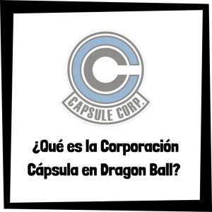 Lee más sobre el artículo ¿Qué es la Corporación Cápsula en Dragon Ball?