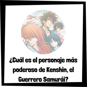 Quién es el personaje más poderoso de Kenshin, el Guerrero Samurái - Universo de animes