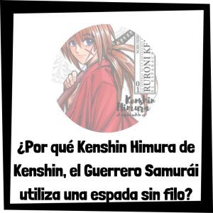 Por qué Kenshin Himura de Kenshin, el Guerrero Samurái utiliza una espada sin filo