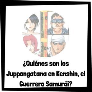 Quiénes son los Juppongatana en Kenshin, el Guerrero Samurái