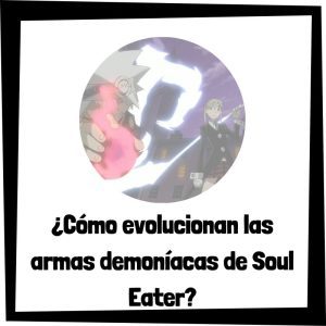 Lee más sobre el artículo ¿Cómo evolucionan las armas demoníacas de Soul Eater?