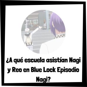 A Qué Escuela Asistían Nagi Y Reo En Blue Lock Episodio Nagi
