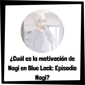 Cuál Es La Motivación De Nagi En Blue Lock Episodio Nagi