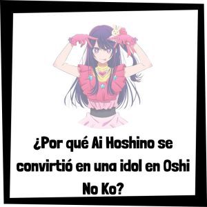 Por Qué Ai Hoshino Se Convirtió En Una Idol En Oshi No Ko