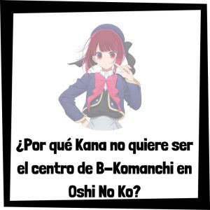 Lee más sobre el artículo ¿Por qué Kana no quiere ser el centro de B-Komanchi en Oshi No Ko?
