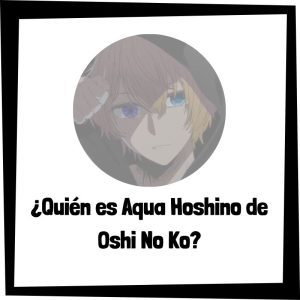 Quién Es Aqua Hoshino De Oshi No Ko