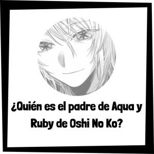 Quién Es El Padre De Aqua Y Ruby De Oshi No Ko