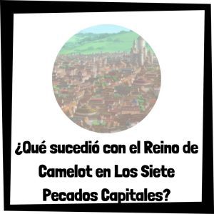 Lee más sobre el artículo ¿Qué sucedió con el Reino de Camelot en Los Siete Pecados Capitales?